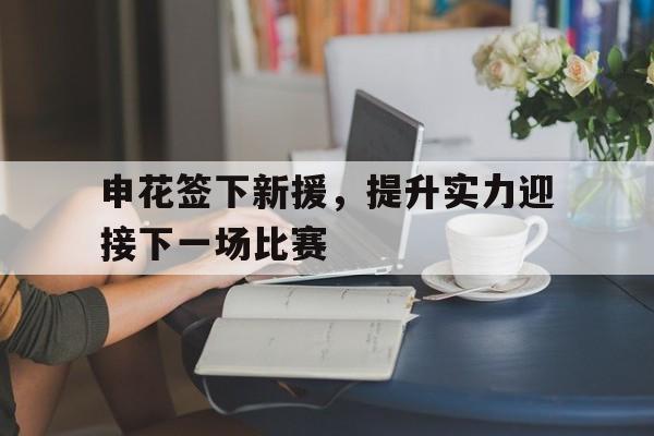 申花签下新援，提升实力迎接下一场比赛