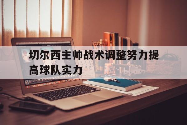 切尔西主帅战术调整努力提高球队实力